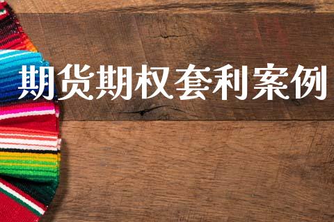 期货期权套利案例_https://cj006.lansai.wang_全球市场_第1张