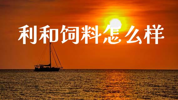 利和饲料怎么样_https://cj006.lansai.wang_债券资讯_第1张