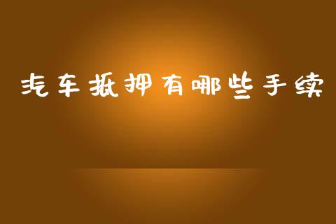 汽车抵押有哪些手续_https://cj006.lansai.wang_金融监管_第1张