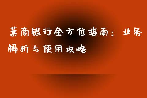 莱商银行全方位指南：业务解析与使用攻略_https://cj006.lansai.wang_期货开户_第1张