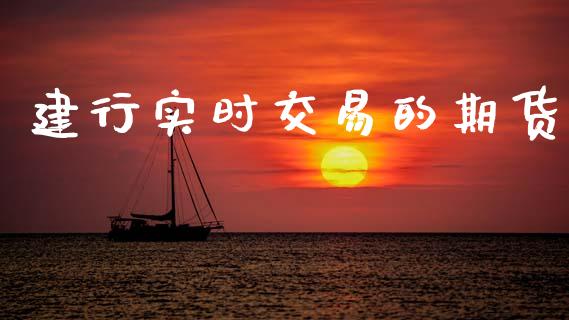 建行实时交易的期货_https://cj006.lansai.wang_外汇交易_第1张