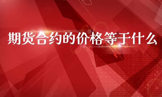 期货合约的价格等于什么_https://cj006.lansai.wang_全球市场_第1张