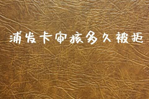浦发卡审核多久被拒_https://cj006.lansai.wang_期货开户_第1张