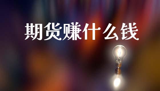期货赚什么钱_https://cj006.lansai.wang_金融监管_第1张