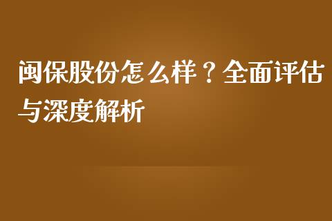 闽保股份怎么样？全面评估与深度解析_https://cj006.lansai.wang_外汇交易_第1张