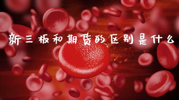 新三板和期货的区别是什么_https://cj006.lansai.wang_债券资讯_第1张