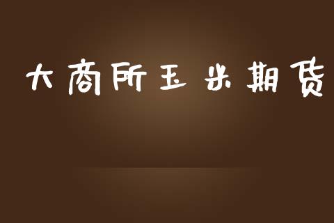 大商所玉米期货_https://cj006.lansai.wang_全球市场_第1张