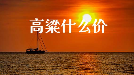 高粱什么价_https://cj006.lansai.wang_金融监管_第1张