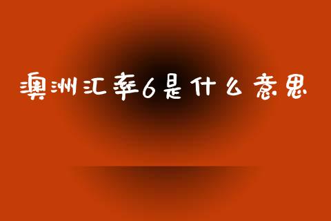 澳洲汇率6是什么意思_https://cj006.lansai.wang_外汇交易_第1张