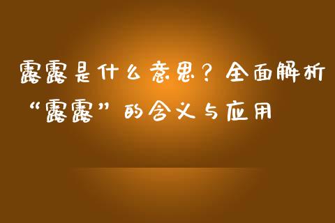 露露是什么意思？全面解析“露露”的含义与应用_https://cj006.lansai.wang_财经新闻_第1张