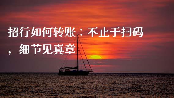 招行如何转账：不止于扫码，细节见真章_https://cj006.lansai.wang_财经新闻_第1张