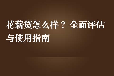 花薪贷怎么样？ 全面评估与使用指南_https://cj006.lansai.wang_外汇交易_第1张