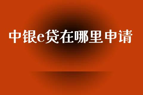中银e贷在哪里申请_https://cj006.lansai.wang_财经新闻_第1张