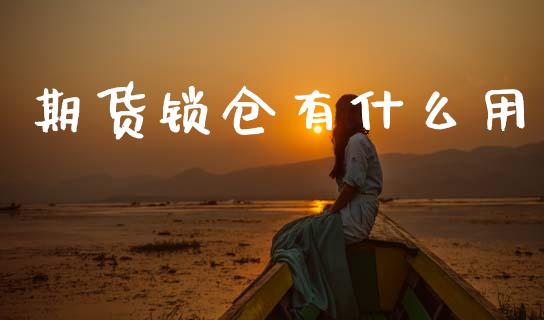 期货锁仓有什么用_https://cj006.lansai.wang_全球市场_第1张