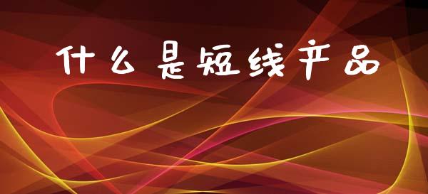 什么是短线产品_https://cj006.lansai.wang_外汇交易_第1张