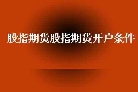 股指期货股指期货开户条件_https://cj006.lansai.wang_债券资讯_第1张