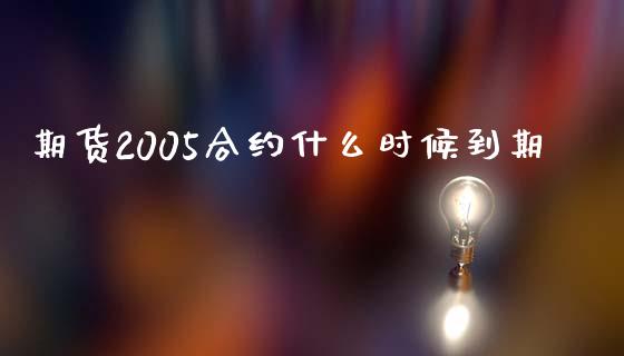 期货2005合约什么时候到期_https://cj006.lansai.wang_全球市场_第1张