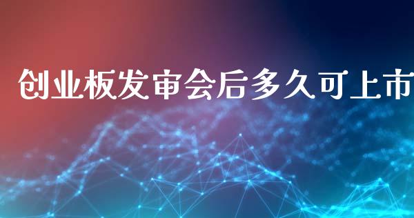 创业板发审会后多久可上市_https://cj006.lansai.wang_金融监管_第1张