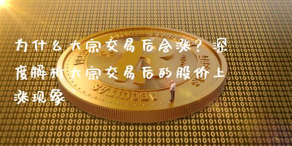 为什么大宗交易后会涨？深度解析大宗交易后的股价上涨现象_https://cj006.lansai.wang_全球市场_第1张