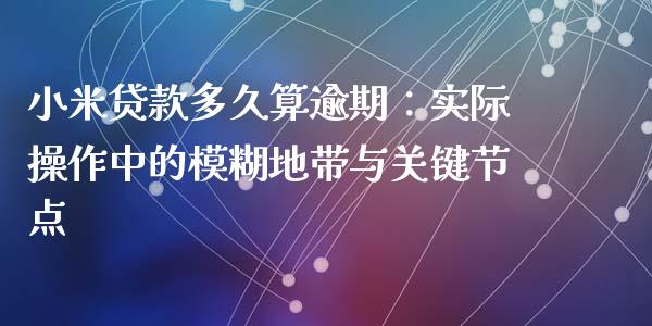 小米贷款多久算逾期：实际操作中的模糊地带与关键节点_https://cj006.lansai.wang_全球市场_第1张
