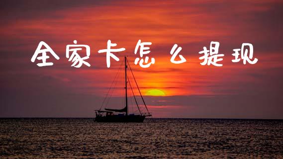 全家卡怎么提现_https://cj006.lansai.wang_全球市场_第1张