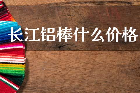 长江铝棒什么价格_https://cj006.lansai.wang_外汇交易_第1张