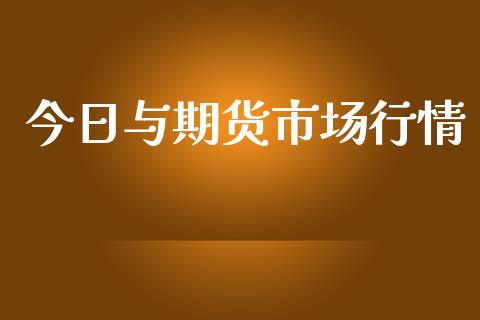 今日与期货市场行情_https://cj006.lansai.wang_金融监管_第1张