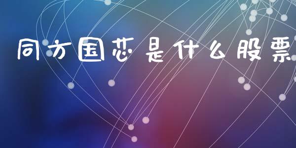同方国芯是什么股票_外汇交易_第1张_期货开户_金融监管_外汇交易_债券资讯_全球市场_财经新闻 同方国芯是什么股票_https://cj006.lansai.wang_外汇交易_第1张
