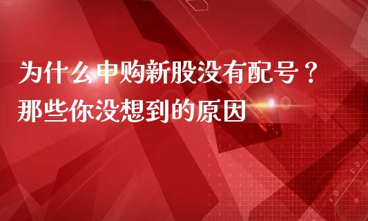 为什么申购新股没有配号？那些你没想到的原因_https://cj006.lansai.wang_外汇交易_第1张