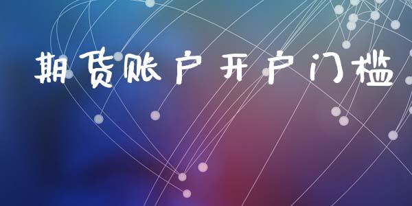 期货账户开户门槛_https://cj006.lansai.wang_期货开户_第1张