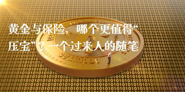 黄金与保险，哪个更值得“压宝”？一个过来人的随笔_https://cj006.lansai.wang_外汇交易_第1张