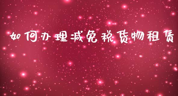 如何办理减免税货物租赁_https://cj006.lansai.wang_外汇交易_第1张