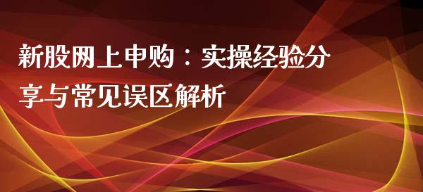 新股网上申购：实操经验分享与常见误区解析_https://cj006.lansai.wang_外汇交易_第1张
