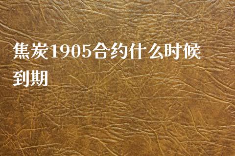 焦炭1905合约什么时候到期_https://cj006.lansai.wang_财经新闻_第1张