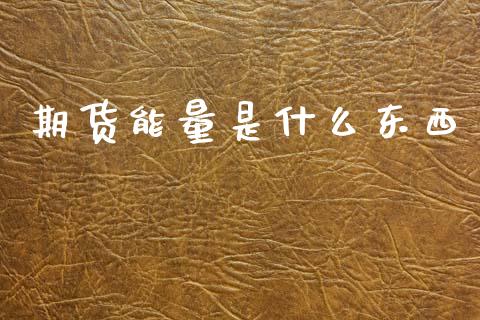 期货能量是什么东西_财经新闻_第1张_期货开户_金融监管_外汇交易_债券资讯_全球市场_财经新闻 期货能量是什么东西_https://cj006.lansai.wang_财经新闻_第1张