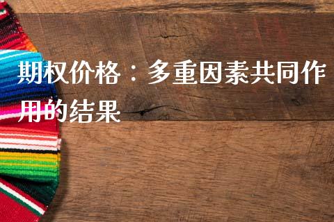 期权价格：多重因素共同作用的结果_https://cj006.lansai.wang_外汇交易_第1张