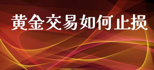 黄金交易如何止损_https://cj006.lansai.wang_期货开户_第1张