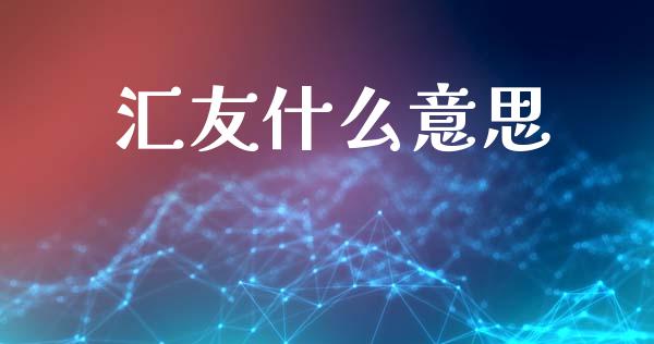 汇友什么意思_https://cj006.lansai.wang_财经新闻_第1张