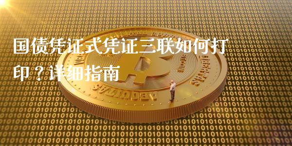 国债凭证式凭证三联如何打印？详细指南_https://cj006.lansai.wang_外汇交易_第1张