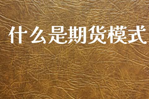 什么是期货模式_https://cj006.lansai.wang_债券资讯_第1张