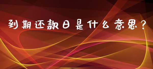 到期还款日是什么意思？_https://cj006.lansai.wang_债券资讯_第1张
