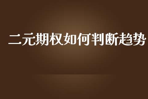 二元期权如何判断趋势_https://cj006.lansai.wang_全球市场_第1张