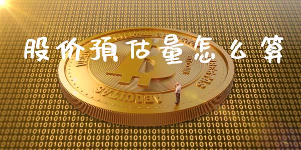 股价预估量怎么算_https://cj006.lansai.wang_期货开户_第1张