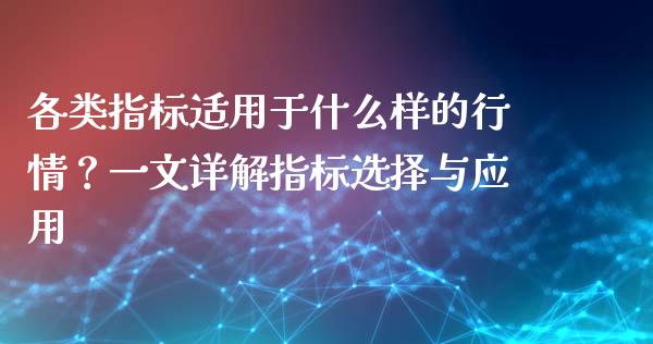 各类指标适用于什么样的行情？一文详解指标选择与应用_https://cj006.lansai.wang_债券资讯_第1张