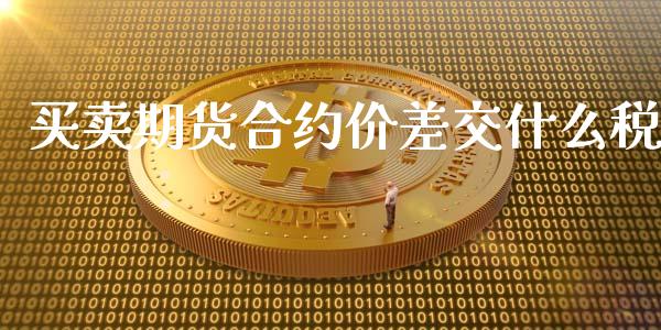 买卖期货合约价差交什么税_https://cj006.lansai.wang_债券资讯_第1张