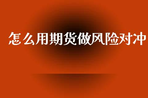 怎么用期货做风险对冲_https://cj006.lansai.wang_全球市场_第1张
