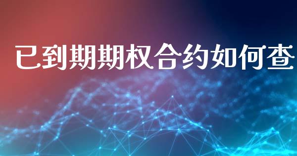 已到期期权合约如何查_https://cj006.lansai.wang_金融监管_第1张