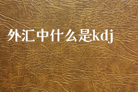 外汇中什么是kdj_https://cj006.lansai.wang_债券资讯_第1张