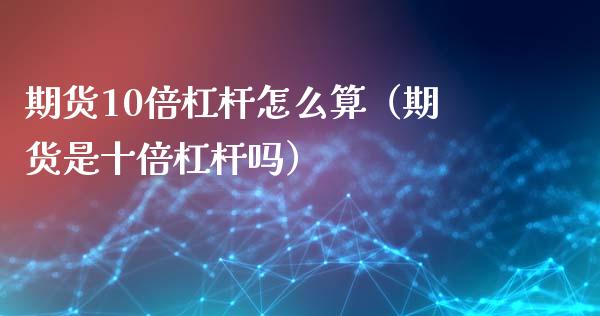 期货10倍杠杆怎么算（期货是十倍杠杆吗）_https://cj006.lansai.wang_期货开户_第1张