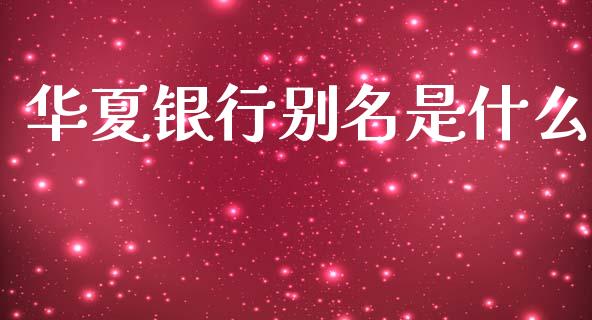 华夏银行别名是什么_https://cj006.lansai.wang_全球市场_第1张